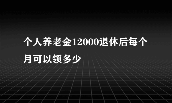 个人养老金12000退休后每个月可以领多少