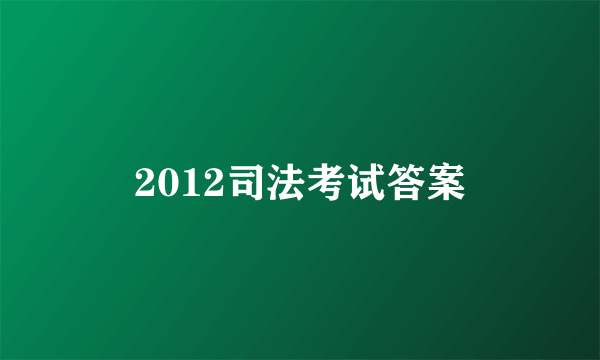 2012司法考试答案