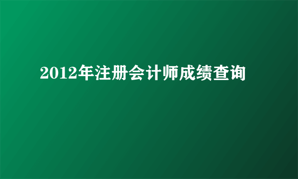 2012年注册会计师成绩查询