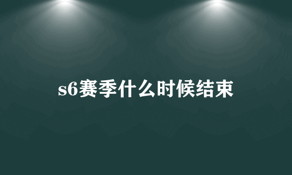 s6赛季什么时候结束