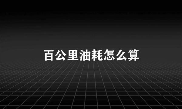 百公里油耗怎么算