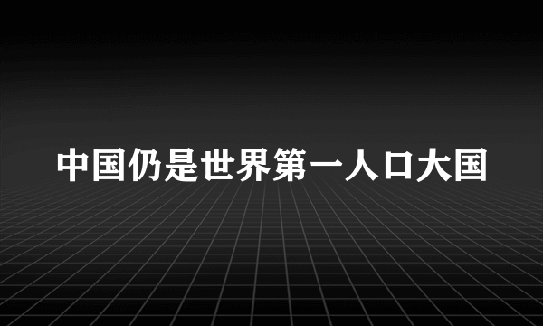 中国仍是世界第一人口大国