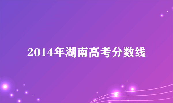 2014年湖南高考分数线