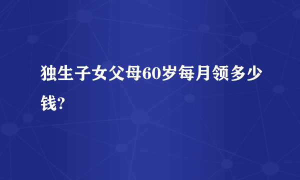 独生子女父母60岁每月领多少钱?