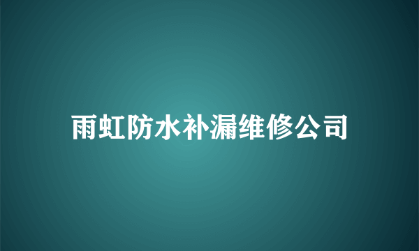 雨虹防水补漏维修公司