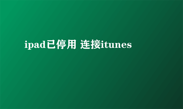 ipad已停用 连接itunes