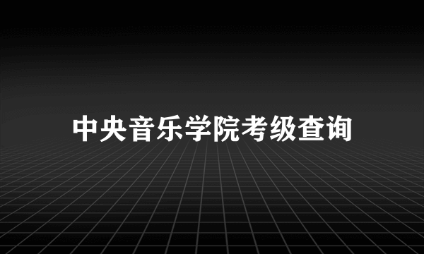 中央音乐学院考级查询