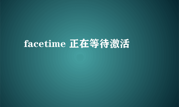 facetime 正在等待激活