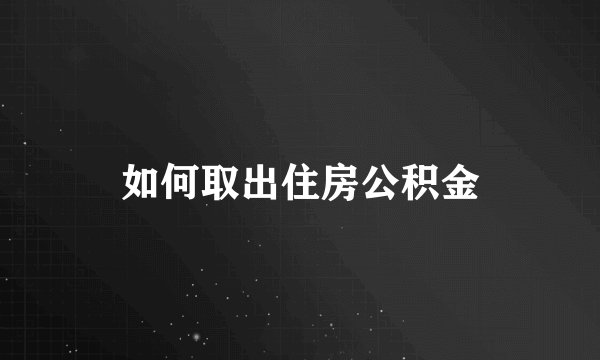 如何取出住房公积金