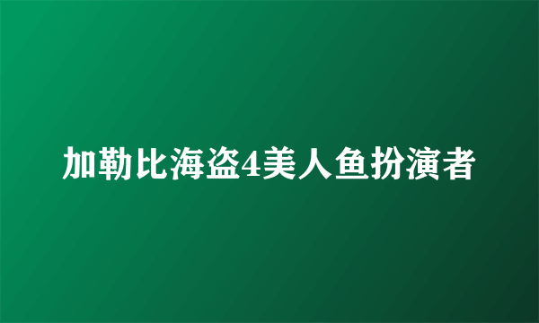 加勒比海盗4美人鱼扮演者