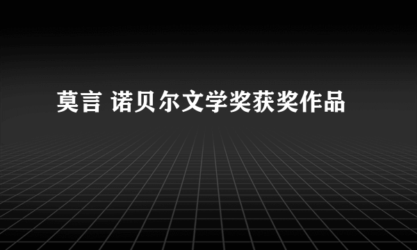 莫言 诺贝尔文学奖获奖作品