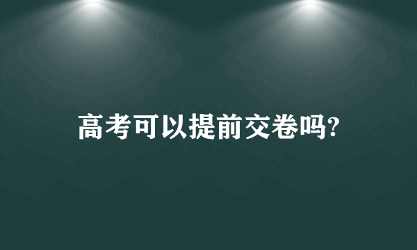 高考可以提前交卷吗?