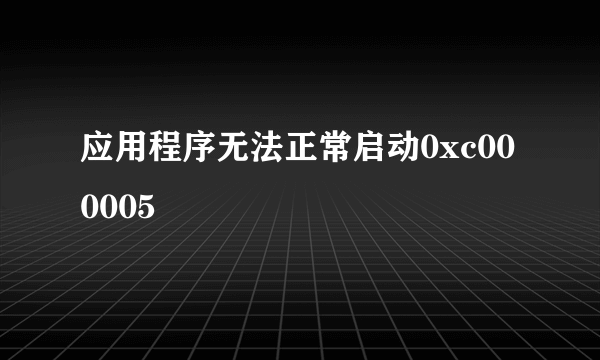 应用程序无法正常启动0xc000005