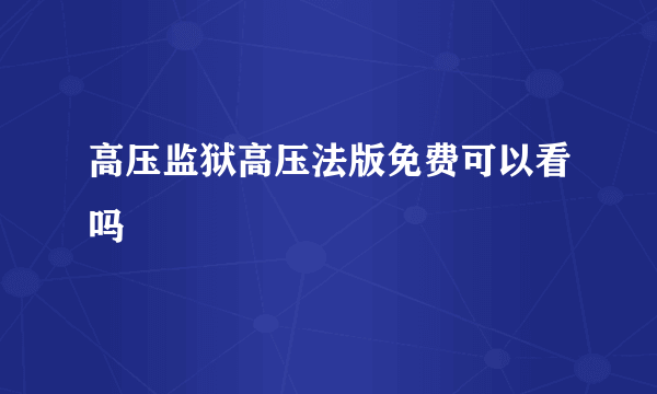 高压监狱高压法版免费可以看吗