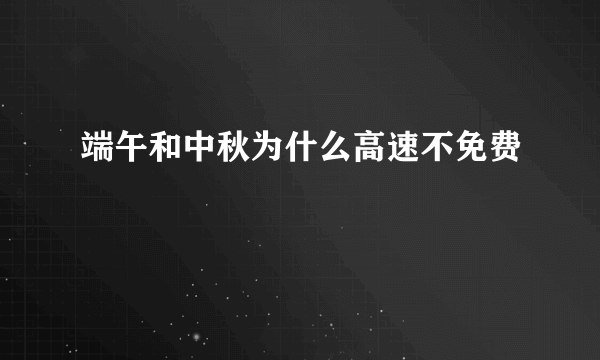 端午和中秋为什么高速不免费