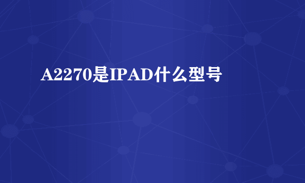 A2270是IPAD什么型号