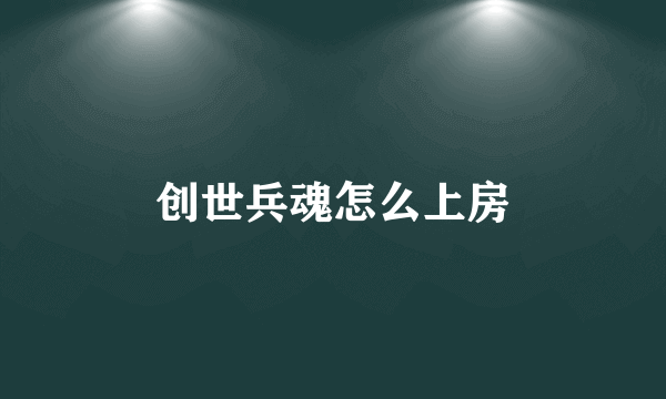 创世兵魂怎么上房