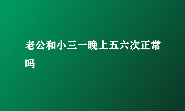 老公和小三一晚上五六次正常吗