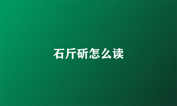 石斤斫怎么读