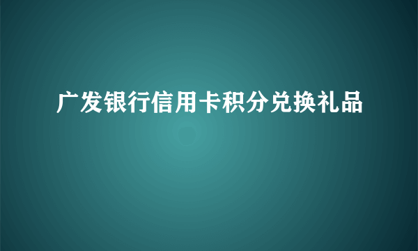 广发银行信用卡积分兑换礼品