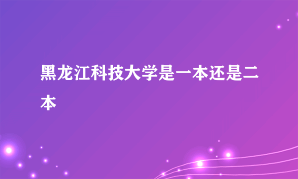 黑龙江科技大学是一本还是二本