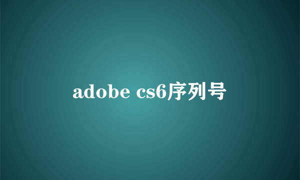 adobe cs6序列号