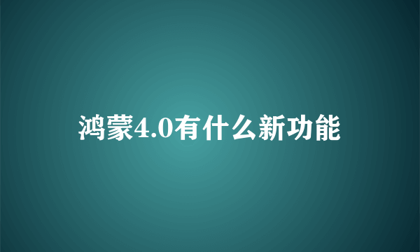 鸿蒙4.0有什么新功能