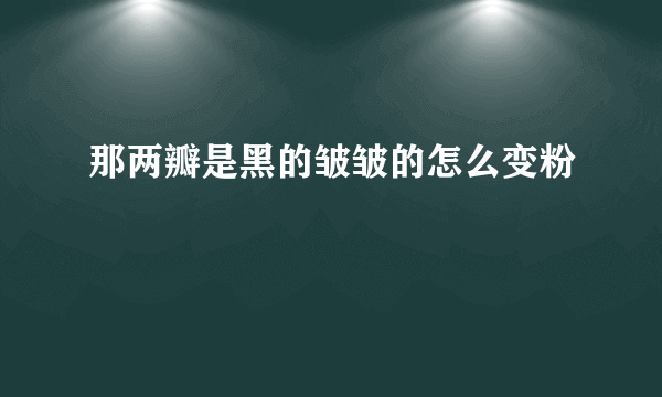 那两瓣是黑的皱皱的怎么变粉