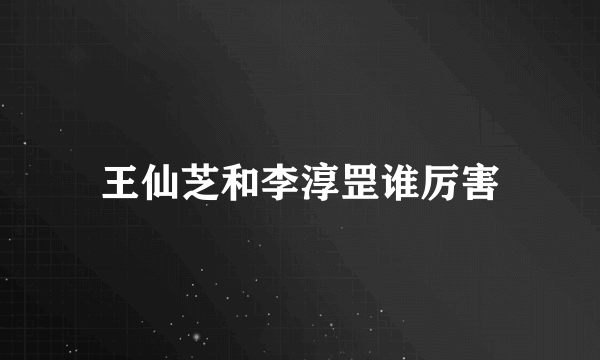 王仙芝和李淳罡谁厉害