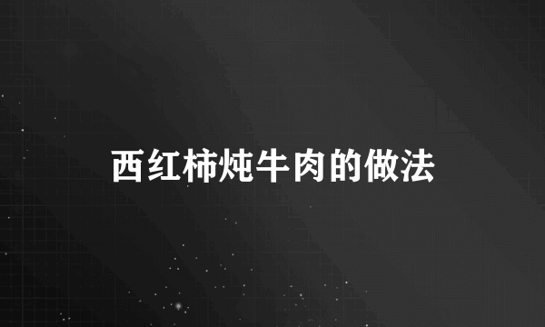 西红柿炖牛肉的做法