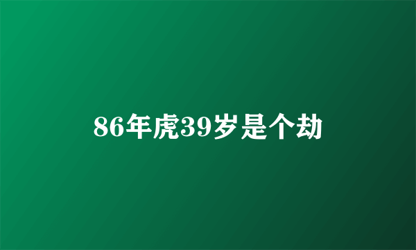 86年虎39岁是个劫