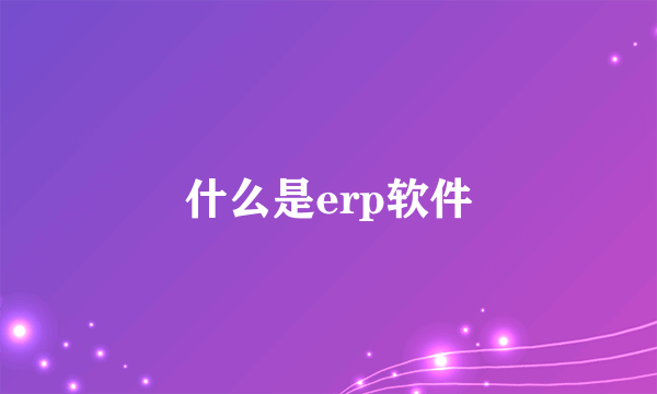 什么是erp软件