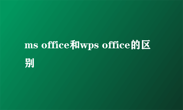 ms office和wps office的区别