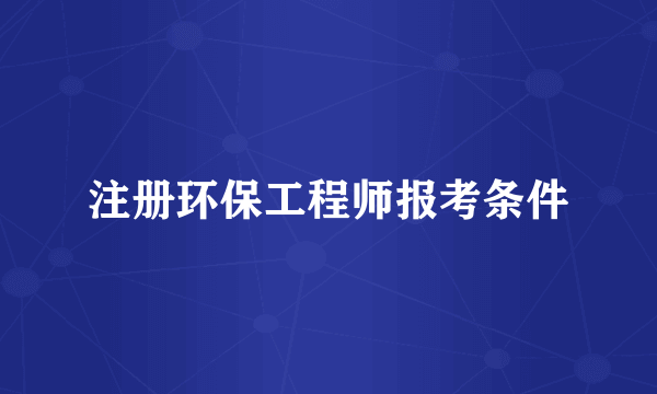 注册环保工程师报考条件