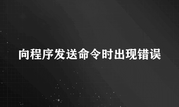 向程序发送命令时出现错误