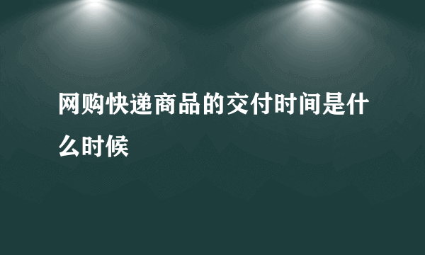 网购快递商品的交付时间是什么时候