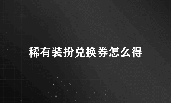 稀有装扮兑换券怎么得