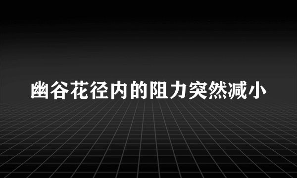 幽谷花径内的阻力突然减小