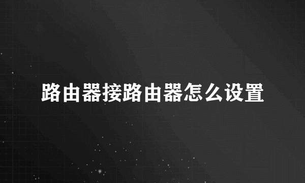 路由器接路由器怎么设置