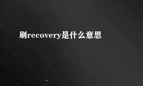 刷recovery是什么意思