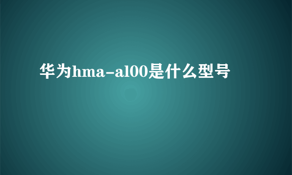 华为hma-al00是什么型号