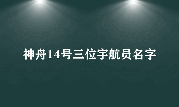 神舟14号三位宇航员名字