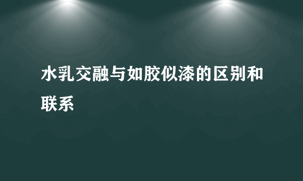 水乳交融与如胶似漆的区别和联系