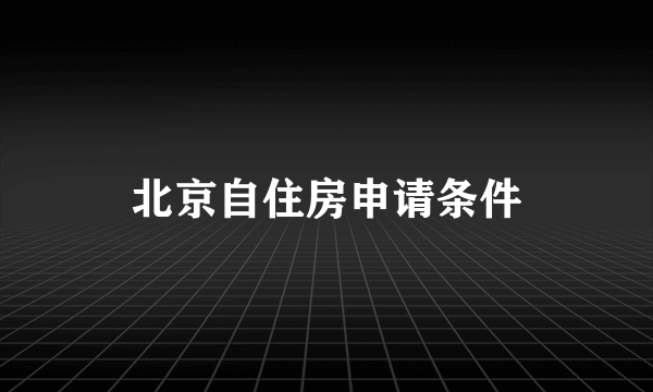 北京自住房申请条件