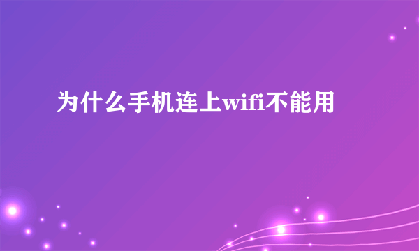 为什么手机连上wifi不能用