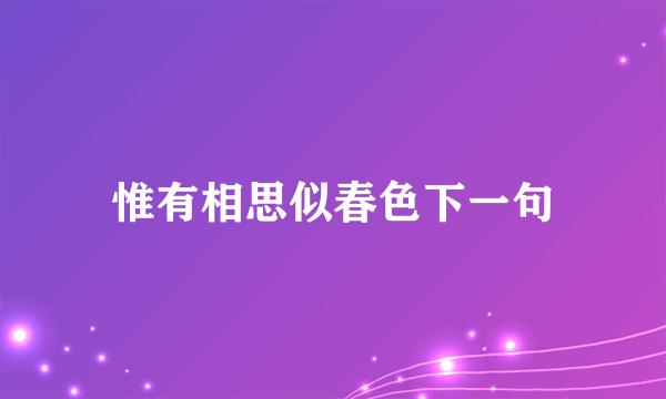 惟有相思似春色下一句