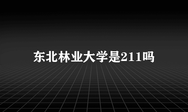 东北林业大学是211吗