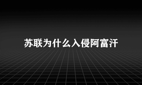 苏联为什么入侵阿富汗