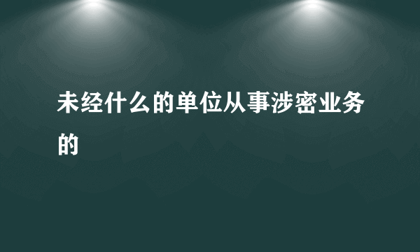 未经什么的单位从事涉密业务的