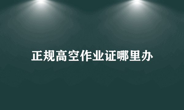 正规高空作业证哪里办